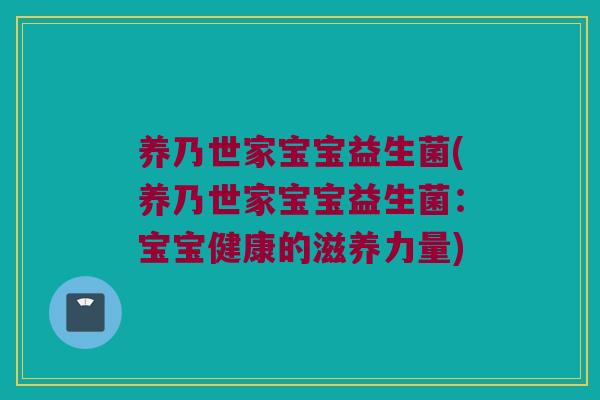 养乃世家宝宝益生菌(养乃世家宝宝益生菌：宝宝健康的滋养力量)