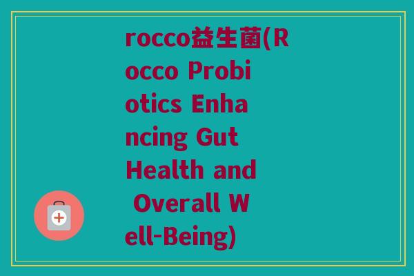 rocco益生菌(Rocco Probiotics Enhancing Gut Health and Overall Well-Being)
