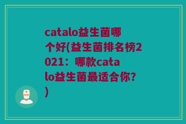catalo益生菌哪个好(益生菌排名榜2021：哪款catalo益生菌最适合你？)