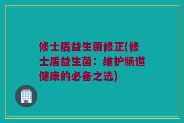 修士盾益生菌修正(修士盾益生菌：维护肠道健康的必备之选)