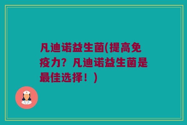 凡迪诺益生菌(提高免疫力？凡迪诺益生菌是最佳选择！)