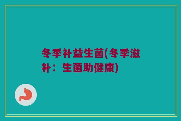 冬季补益生菌(冬季滋补：生菌助健康)