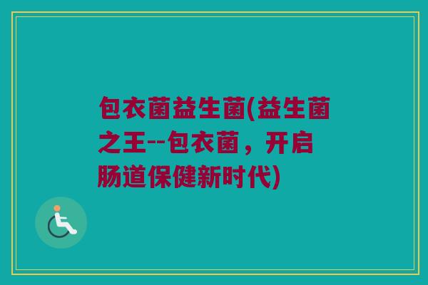 包衣菌益生菌(益生菌之王--包衣菌，开启肠道保健新时代)