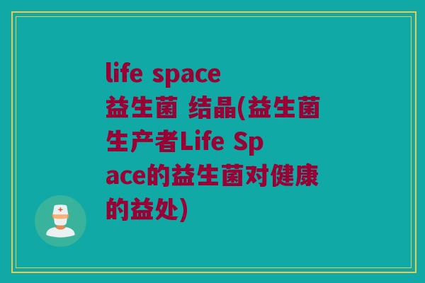 life space益生菌 结晶(益生菌生产者Life Space的益生菌对健康的益处)