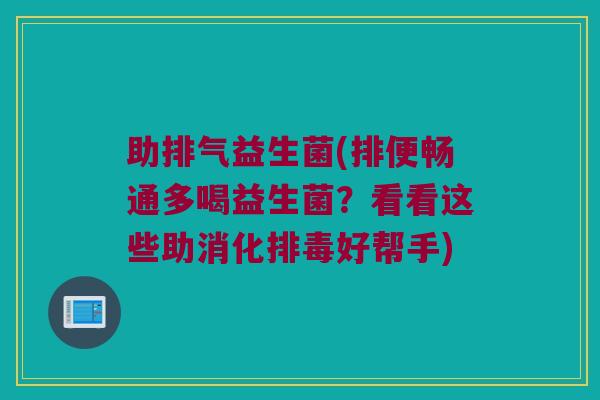 助排气益生菌(排便畅通多喝益生菌？看看这些助消化排毒好帮手)