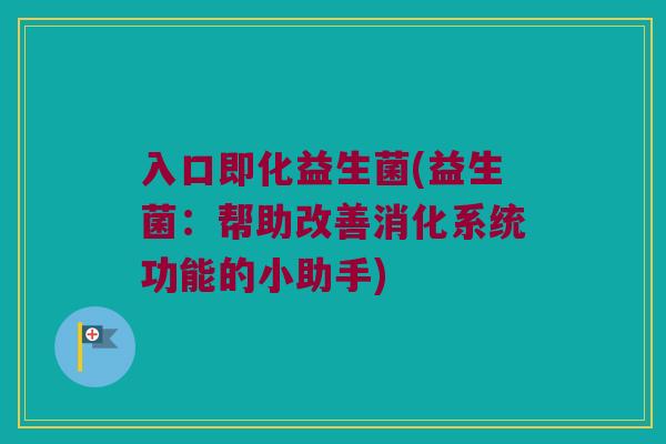 入口即化益生菌(益生菌：帮助改善消化系统功能的小助手)