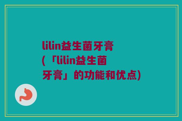 lilin益生菌牙膏(「lilin益生菌牙膏」的功能和优点)