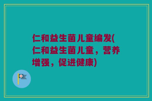 仁和益生菌儿童编发(仁和益生菌儿童，营养增强，促进健康)