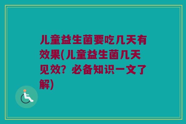 儿童益生菌要吃几天有效果(儿童益生菌几天见效？必备知识一文了解)