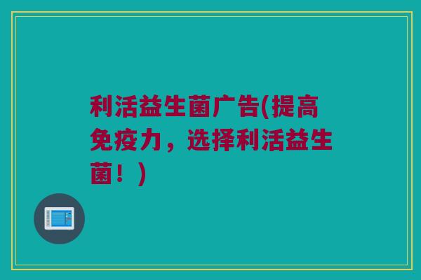 利活益生菌广告(提高力,选择利活益生菌!) 利活益生菌广告(提高力,选择利活益生菌!)