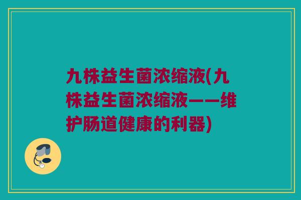 九株益生菌浓缩液(九株益生菌浓缩液——维护肠道健康的利器)