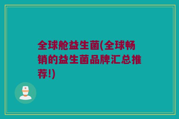 全球舱益生菌(全球畅销的益生菌品牌汇总推荐!)