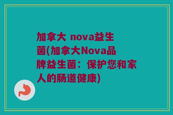 加拿大 nova益生菌(加拿大Nova品牌益生菌：保护您和家人的肠道健康)