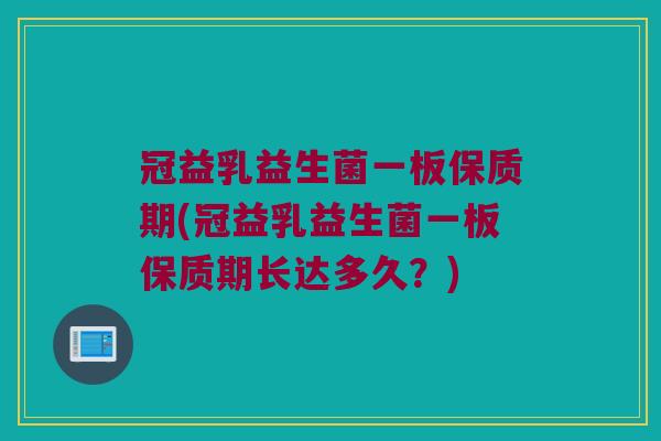 冠益乳益生菌一板保质期(冠益乳益生菌一板保质期长达多久？)