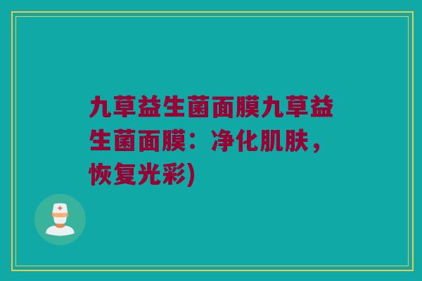 九草益生菌面膜九草益生菌面膜:净化,恢复光彩) 九草益生菌面膜九草益生菌面膜:净化,恢复光彩)
