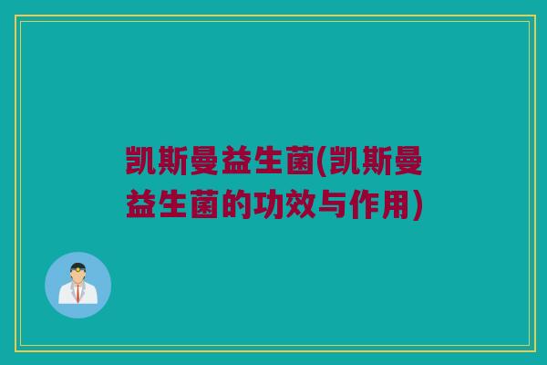凯斯曼益生菌(凯斯曼益生菌的功效与作用)
