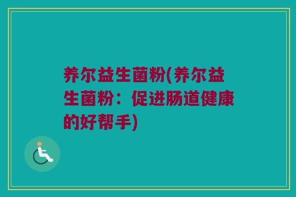 养尔益生菌粉(养尔益生菌粉：促进肠道健康的好帮手)