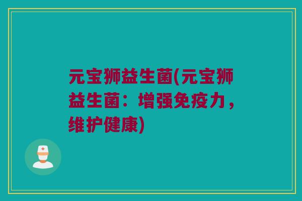 元宝狮益生菌(元宝狮益生菌：增强免疫力，维护健康)