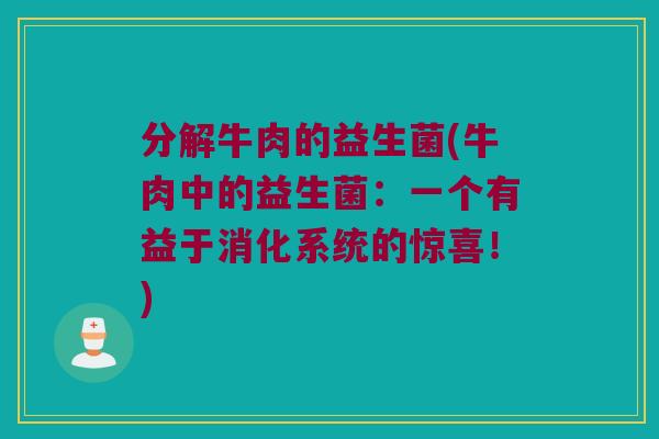 分解牛肉的益生菌(牛肉中的益生菌：一个有益于消化系统的惊喜！)