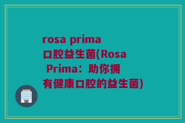 rosa prima口腔益生菌(Rosa Prima：助你拥有健康口腔的益生菌)