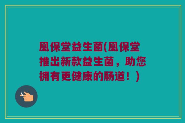 凰保堂益生菌(凰保堂推出新款益生菌，助您拥有更健康的肠道！)