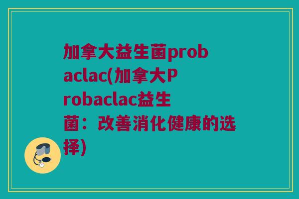 加拿大益生菌probaclac(加拿大Probaclac益生菌：改善消化健康的选择)