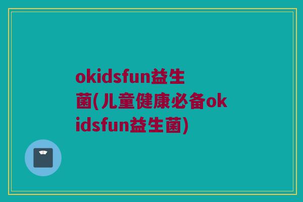 okidsfun益生菌(儿童健康必备okidsfun益生菌) okidsfun益生菌(儿童健康必备okidsfun益生菌)