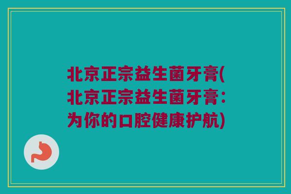 北京正宗益生菌牙膏(北京正宗益生菌牙膏：为你的口腔健康护航)