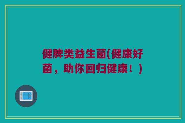 健脾类益生菌(健康好菌，助你回归健康！)