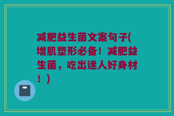 益生菌文案句子(增肌塑形必备!益生菌,吃出迷人好身材!) 益生菌文案句子(增肌塑形必备!益生菌,吃出迷人好身材!)