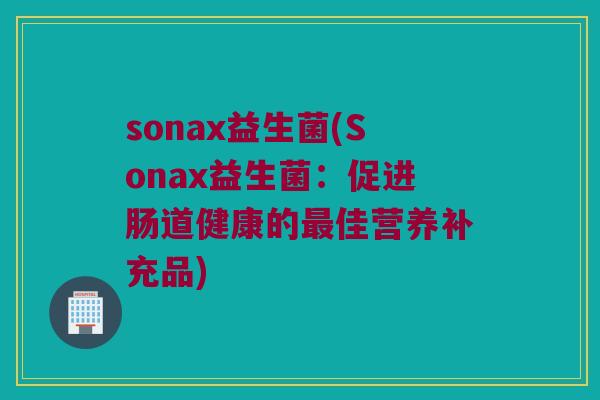 sonax益生菌(Sonax益生菌：促进肠道健康的最佳营养补充品)