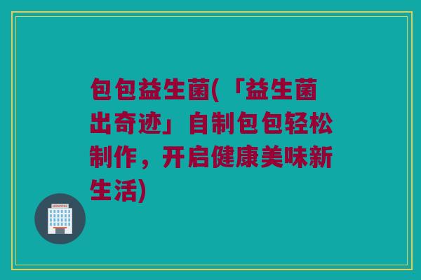 包包益生菌(「益生菌出奇迹」自制包包轻松制作,开启健康美味新生活) 包包益生菌(「益生菌出奇迹」自制包包轻松制作,开启健康美味新生活)