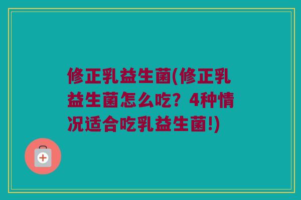 修正乳益生菌(修正乳益生菌怎么吃?4种情况适合吃乳益生菌!) 修正乳益生菌(修正乳益生菌怎么吃?4种情况适合吃乳益生菌!)
