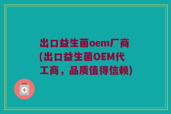 出口益生菌oem厂商(出口益生菌OEM代工商，品质值得信赖)