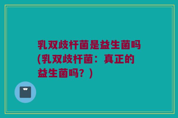 乳双歧杆菌是益生菌吗(乳双歧杆菌：真正的益生菌吗？)