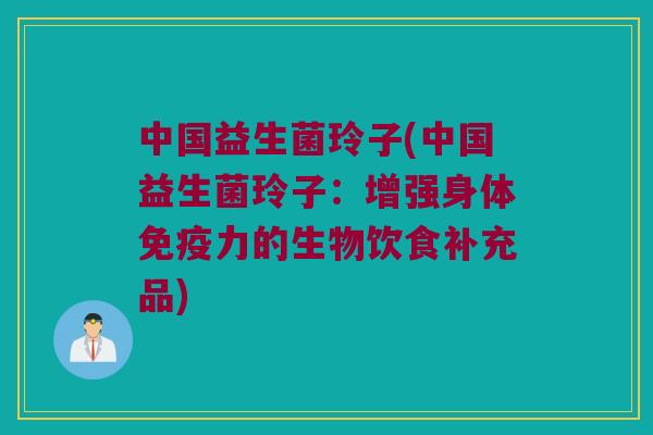 中国益生菌玲子(中国益生菌玲子：增强身体免疫力的生物饮食补充品)