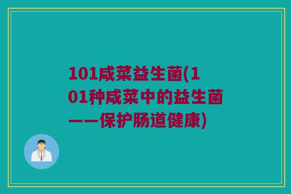 101咸菜益生菌(101种咸菜中的益生菌——保护肠道健康) 101咸菜益生菌(101种咸菜中的益生菌——保护肠道健康)