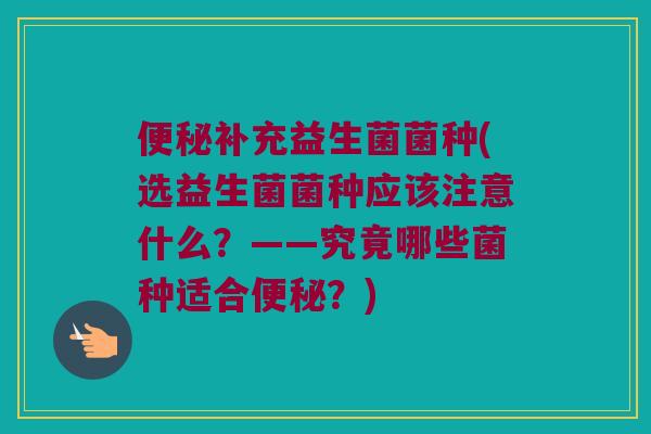 补充益生菌菌种(选益生菌菌种应该注意什么？——究竟哪些菌种适合？)