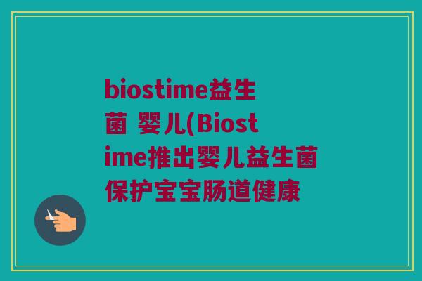 biostime益生菌 婴儿(Biostime推出婴儿益生菌保护宝宝肠道健康