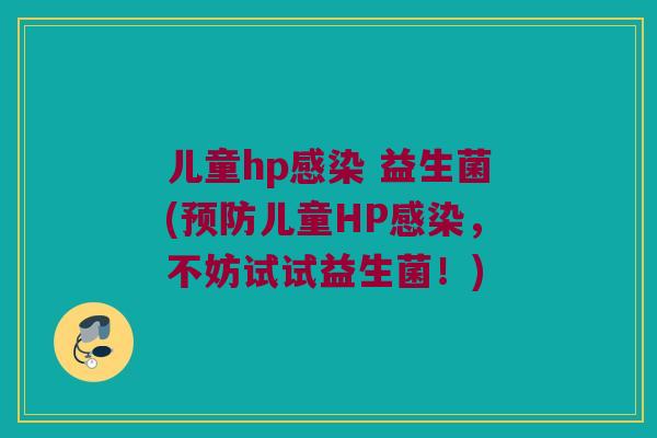 儿童hp感染 益生菌(预防儿童HP感染，不妨试试益生菌！)