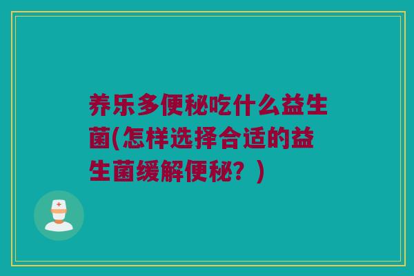 养乐多吃什么益生菌(怎样选择合适的益生菌缓解?) 养乐多吃什么益生菌(怎样选择合适的益生菌缓解?)