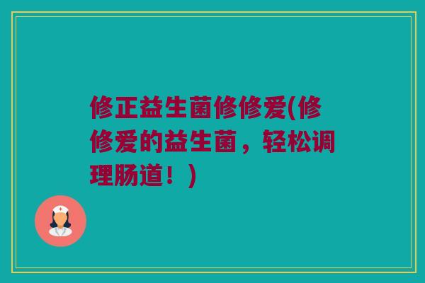 修正益生菌修修爱(修修爱的益生菌，轻松调理肠道！)