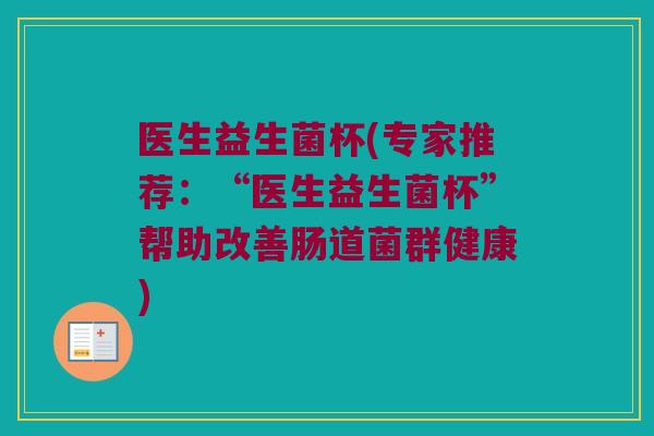 医生益生菌杯(专家推荐：“医生益生菌杯”帮助改善肠道菌群健康)