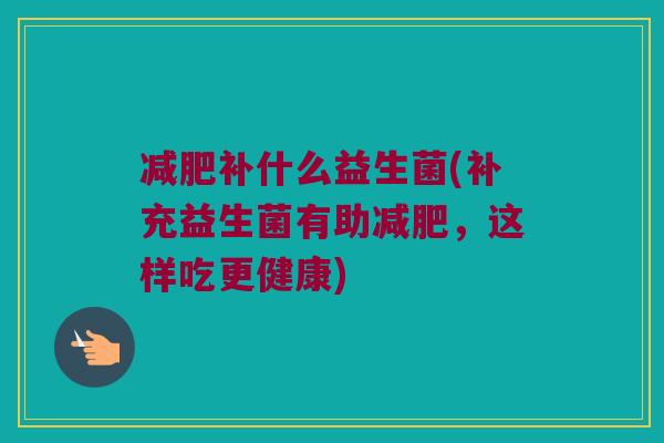 减肥补什么益生菌(补充益生菌有助减肥，这样吃更健康)
