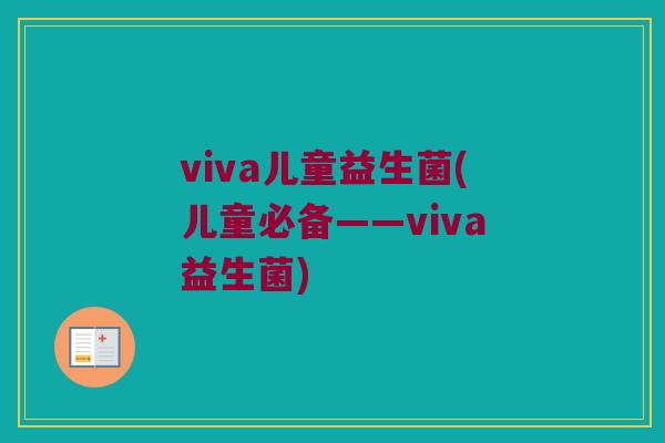viva儿童益生菌(儿童必备——viva益生菌)