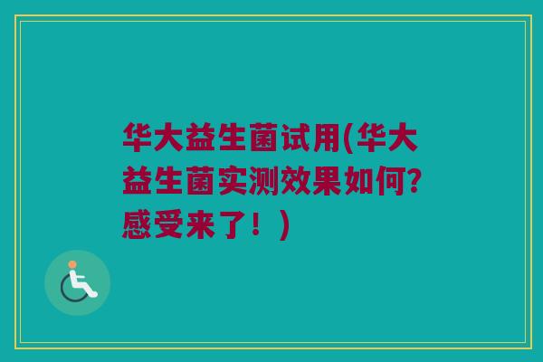 华大益生菌试用(华大益生菌实测效果如何？感受来了！)