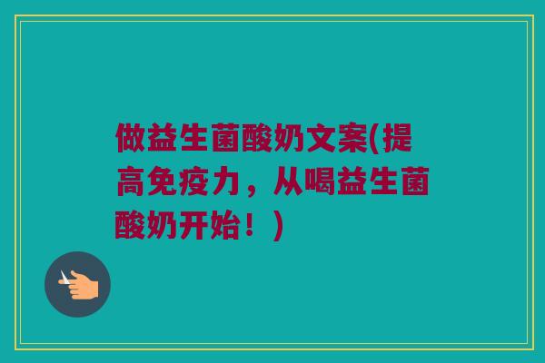 做益生菌酸奶文案(提高免疫力，从喝益生菌酸奶开始！)