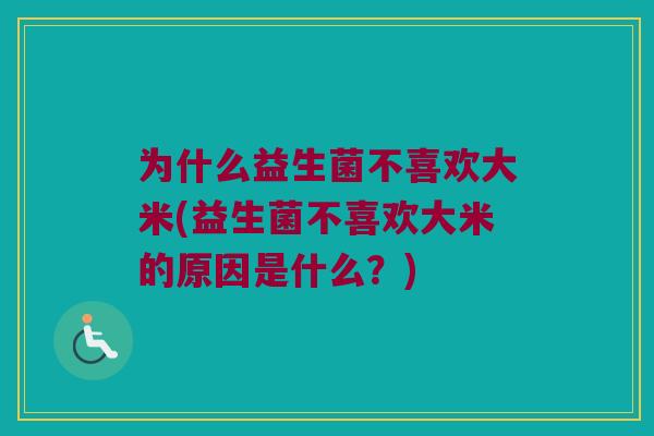 为什么益生菌不喜欢大米(益生菌不喜欢大米的原因是什么？)