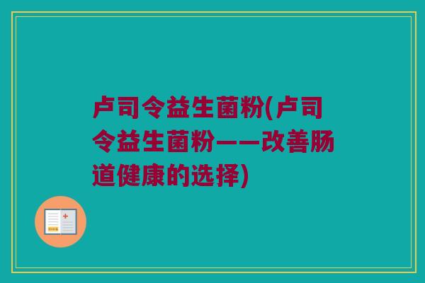 卢司令益生菌粉(卢司令益生菌粉——改善肠道健康的选择)