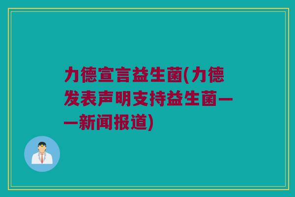力德宣言益生菌(力德发表声明支持益生菌——新闻报道)